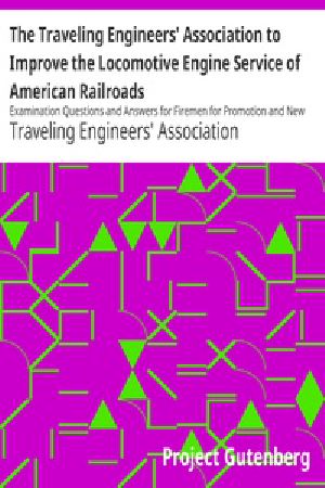 [Gutenberg 17783] • The Traveling Engineers' Association to Improve the Locomotive Engine Service of American Railroads / Examination Questions and Answers for Firemen for Promotion and New Men for Employment